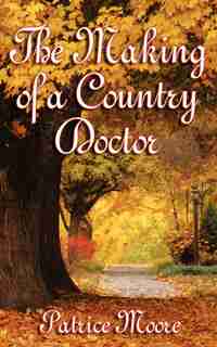 The Making Of A Country Doctor by Patrice Moore
