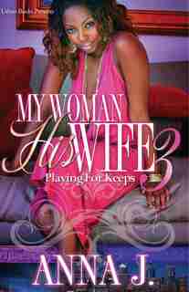 My Woman His Wife 3: Playing For Keeps by Anna J.