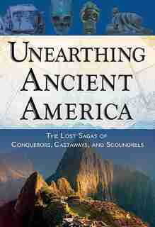 Unearthing Ancient America: The Lost Sagas Of Conquerors, Castaways, And Scoundrels by Frank Joseph