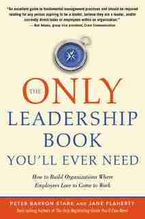 The Only Leadership Book You'll Ever Need: How To Build Organizations Where Employees Love To Come To Work by Peter Stark Barron