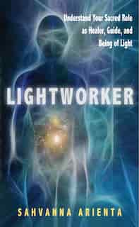 Lightworker: Understand Your Sacred Role As Healer, Guide, And Being Of Light by Sahvanna Arienta
