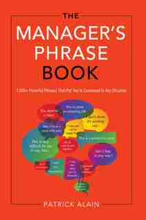 The Manager's Phrase Book: 3,000+ Powerful Phrases That Put You In Command In Any Situation by Patrick Alain