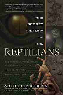 The Secret History Of The Reptilians: The Pervasive Presence Of The Serpent In Human History, Religion And Alien Mythos by Scott Alan Roberts