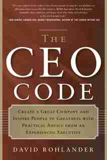 The Ceo Code: Create A Great Company And Inspire People To Greatness With Practical Advice From An Experienced Ex by David Rohlander