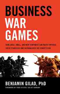 Business War Games: How Large, Small, And New Companies Can Vastly Improve Their Strategies And Outmaneuver The Competi by Benjamin Gilad