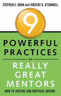9 Powerful Practices Of Really Great Mentors: How To Inspire And Motivate Anyone by Stephen Kohn