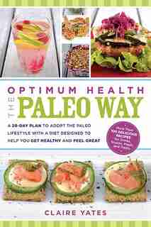 Optimum Health The Paleo Way: A 28-day Plan To Adopt The Paleo Lifestyle With A Diet Designed To Help You Get Healthy And Feel Gr by Claire Yates