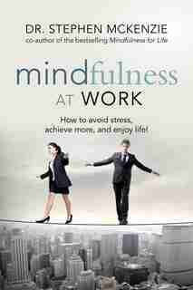 Mindfulness At Work: How To Avoid Stress, Achieve More, And Enjoy Life! by Dr. Stephen Mckenzie