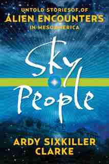 Sky People: Untold Stories Of Alien Encounters In Mesoamerica by Ardy Sixkiller Clarke