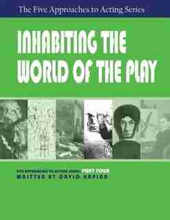 Inhabiting the World of the Play, Part Four of The Five Approaches to Acting Series by David Kaplan