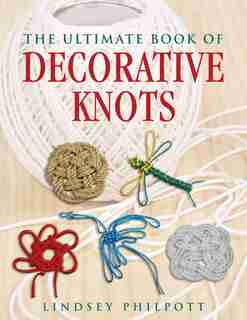 The Ultimate Book of Decorative Knots by Lindsey Philpott