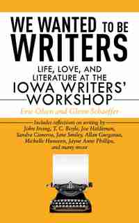 We Wanted to Be Writers: Life, Love, and Literature at the Iowa Writers' Workshop by Eric Olsen
