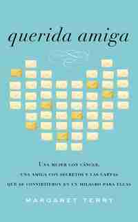 Querida Amiga: Una Mujer Con Cáncer, Una Amiga Con Secretos Y Las Cartas Que Se Convirtieron En Un Milagro Para El by Margaret Terry