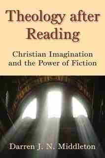 Theology After Reading: Christian Imagination and the Power of Fiction by Darren J. N. Middleton