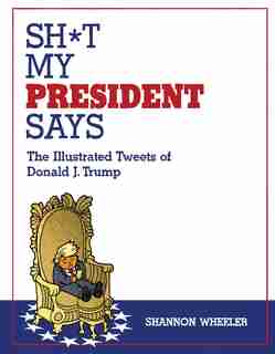 Sh*t My President Says: The Illustrated Tweets Of Donald J. Trump by Shannon Wheeler