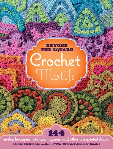 Beyond the Square Crochet Motifs: 144 circles, hexagons, triangles, squares, and other unexpected shapes de Edie Eckman