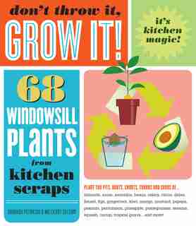 Don't Throw It, Grow It!: 68 Windowsill Plants From Kitchen Scraps by Deborah Peterson