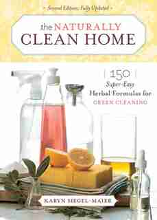 The Naturally Clean Home: 150 Super-easy Herbal Formulas For Green Cleaning by Karyn Siegel-Maier