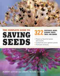 The Complete Guide to Saving Seeds: 322 Vegetables, Herbs, Fruits, Flowers, Trees, and Shrubs by Robert E. Gough