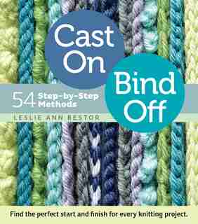 Cast On, Bind Off: 54 Step-by-Step Methods; Find the perfect start and finish for every knitting project by Leslie Ann Bestor