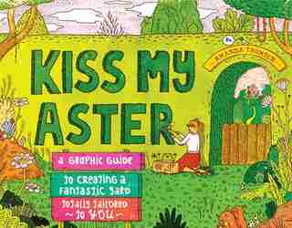 Kiss My Aster: A Graphic Guide to Creating a Fantastic Yard Totally Tailored to You by Amanda Thomsen