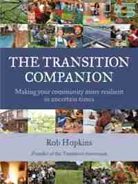 The Transition Companion: Making Your Community More Resilient in Uncertain Times by Rob Hopkins