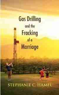 Gas Drilling and the Fracking of a Marriage by Stephanie C. Hamel