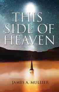 This Side of Heaven by James A Mullier