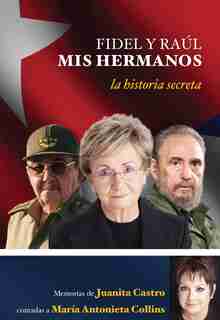 Fidel Y Raúl, Mis Hermanos. La Historia Secreta: Memorias De Juanita Castro Cont Adas A Maria Antonieta Collins.: La Historia Secreta: Memorias De Juanita Castro Contadas A Maria Antonieta Colli Ns. by Juanita Castro Ruz