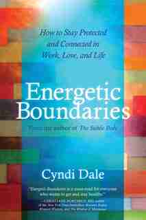 Energetic Boundaries: How to Stay Protected and Connected in Work, Love, and Life by Cyndi Dale