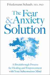 The Fear and Anxiety Solution: A Breakthrough Process for Healing and Empowerment with Your Subconscious Mind by Friedemann Schaub
