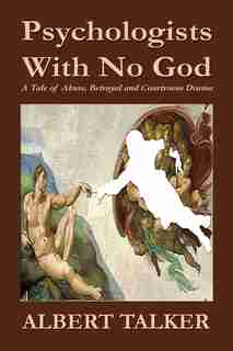 Psychologists With No God: A Tale of Abuse, Betrayal and Courtroom Drama by Albert Talker