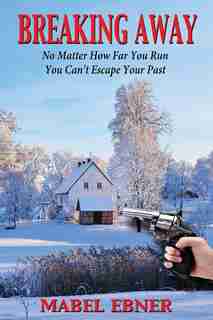 Breaking Away: No Matter How Far You Run, You Can't Escape Your Past by Mabel Ebner