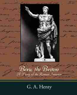 Beric the Briton a Story of the Roman Invasion by A. Henty G. A. Henty