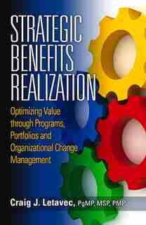 Strategic Benefits Realization: Optimizing Value Through Programs, Portfolios And Organizational Change Management by Craig Letavec