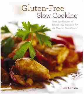 Gluten-Free Slow Cooking: Over 250 Recipes of Wheat-Free Wonders for The Electric Slow Cooker by Ellen Brown