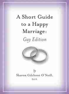 A Short Guide to a Happy Marriage: Gay Edition by Sharon Gilchrest O'neill
