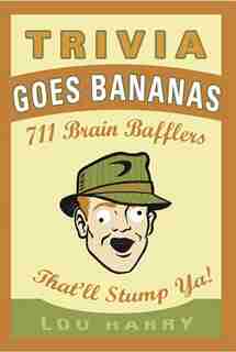 Trivia Goes Bananas: 711 Brain Bafflers That'll Stump Ya! by Lou Harry