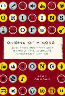 Origins of a Song: 202 true inspirations behind the world's greatest lyrics by Jake Grogan