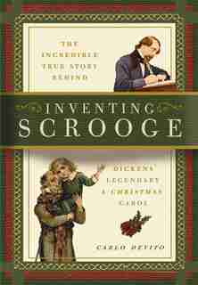 Inventing Scrooge: The Incredible True Story Behind Charles Dickens' Legendary A Christmas Carol by Carlo Devito