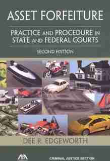 Asset Forfeiture: Practice and Procedure in State and Federal Courts by Dee R. Edgeworth