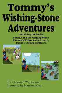 Tommy's Wishing-stone Adventures--the Wishing Stone,wishes Come True, Change Of Heart by Thornton W. Burgess