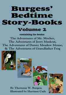 Burgess' Bedtime Story-books, Vol. 2: The Adventures Of Mr. Mocker, Jerry Muskrat, Danny Meadow Mouse, Grandfather Frog by Thornton W. Burgess