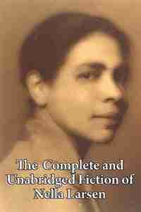 The Complete And Unabridged Fiction Of Nella Larsen by Nella Larsen
