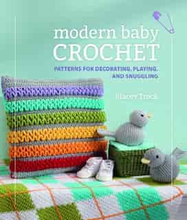 Modern Baby Crochet: Patterns For Decorating, Playing And Snuggling by Stacey Trock