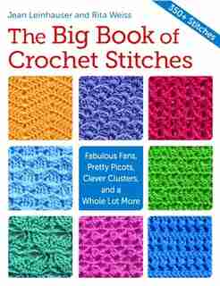 The Big Book Of Crochet Stitches: Fabulous Fans, Pretty Picots, Clever Clusters And A Whole Lot More de Jean Leinhauser