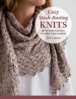 Cozy Stash-busting Knits: 24 Patterns For Hats, Scarves, Cowls & More by Jen Lucas