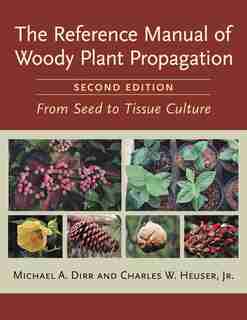 The Reference Manual of Woody Plant Propagation: From Seed to Tissue Culture, Second Edition by Michael A. Dirr