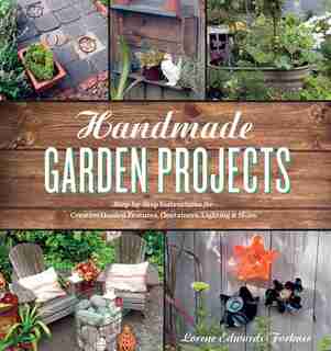 Handmade Garden Projects: Step-by-step Instructions For Creative Garden Features, Containers, Lighting And More by Lorene Edwards Forkner