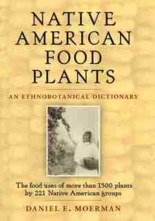 Native American Food Plants: An Ethnobotanical Dictionary by Daniel E. Moerman